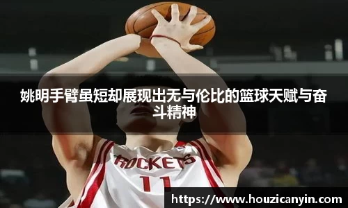 姚明手臂虽短却展现出无与伦比的篮球天赋与奋斗精神