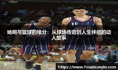 姚明与篮球的缘分：从球场传奇到人生伴侣的动人故事